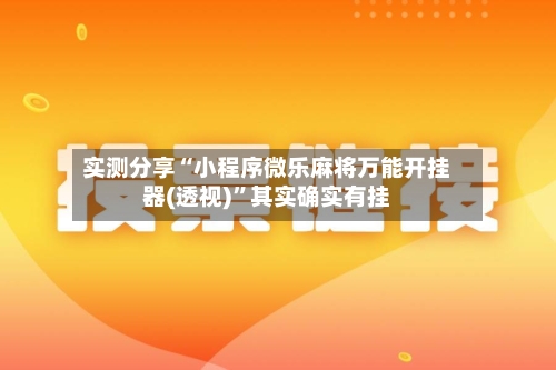 实测分享“小程序微乐麻将万能开挂器(透视)”其实确实有挂-第1张图片