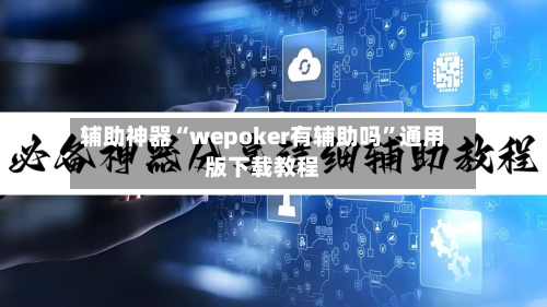 辅助神器“wepoker有辅助吗”通用版下载教程-第1张图片