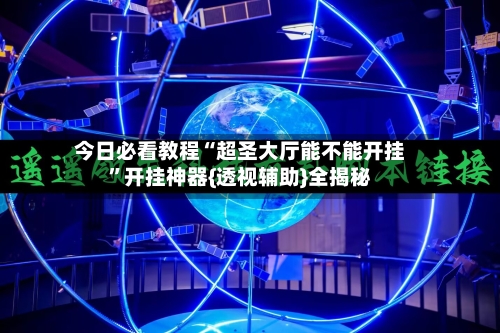 今日必看教程“超圣大厅能不能开挂”开挂神器{透视辅助}全揭秘-第1张图片