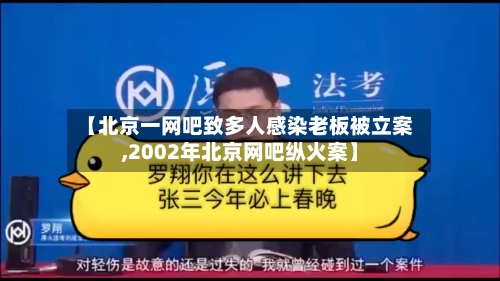 【北京一网吧致多人感染老板被立案,2002年北京网吧纵火案】-第1张图片