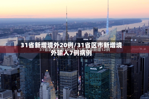31省新增境外20例/31省区市新增境外输入7例病例-第2张图片