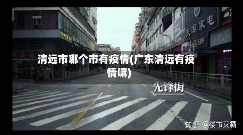 清远市哪个市有疫情(广东清远有疫情嘛)-第1张图片