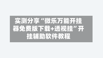 实测分享“微乐万能开挂器免费版下载+透视挂”开挂辅助软件教程-第1张图片