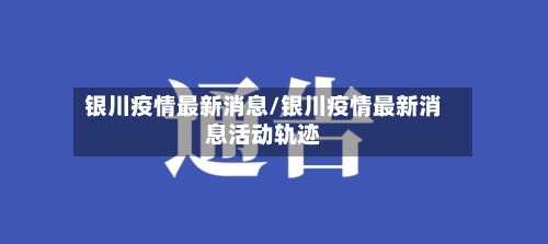 银川疫情最新消息/银川疫情最新消息活动轨迹-第1张图片