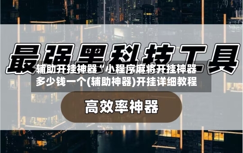 辅助开挂神器“小程序麻将开挂神器多少钱一个(辅助神器)开挂详细教程-第1张图片