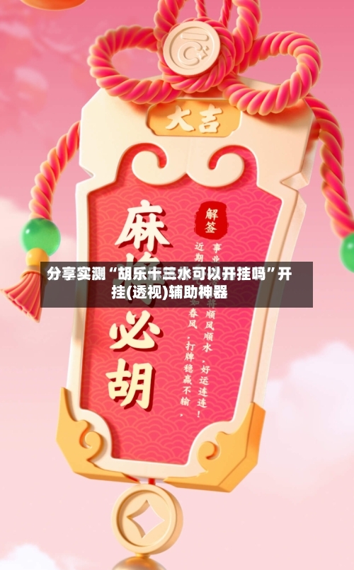 分享实测“胡乐十三水可以开挂吗”开挂(透视)辅助神器-第1张图片
