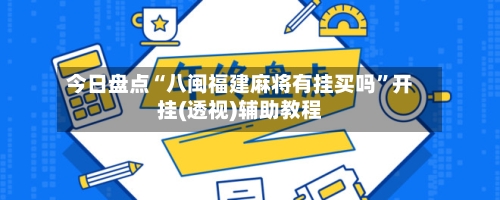 今日盘点“八闽福建麻将有挂买吗”开挂(透视)辅助教程-第2张图片