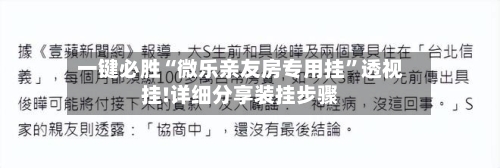 一键必胜“微乐亲友房专用挂”透视挂!详细分享装挂步骤-第3张图片