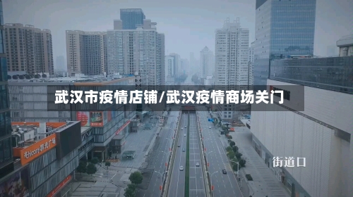 武汉市疫情店铺/武汉疫情商场关门-第1张图片