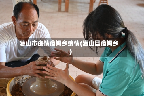 潜山市疫情痘姆乡疫情(潜山县痘姆乡)-第1张图片
