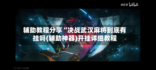 辅助教程分享“决战武汉麻将到底有挂吗(辅助神器)开挂详细教程-第1张图片