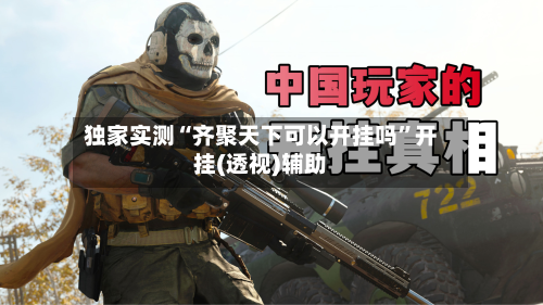 独家实测“齐聚天下可以开挂吗	”开挂(透视)辅助-第2张图片