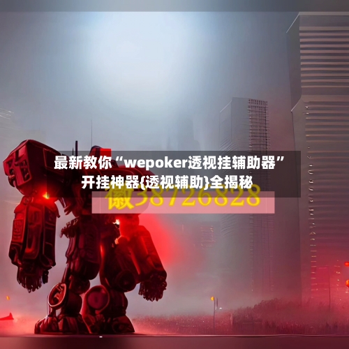 最新教你“wepoker透视挂辅助器”开挂神器{透视辅助}全揭秘-第2张图片
