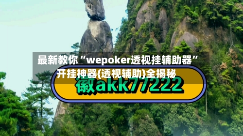 最新教你“wepoker透视挂辅助器”开挂神器{透视辅助}全揭秘-第3张图片