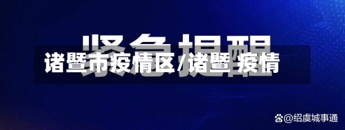 诸暨市疫情区/诸暨 疫情-第1张图片