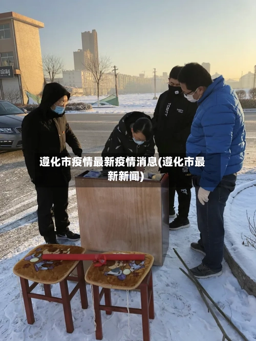 遵化市疫情最新疫情消息(遵化市最新新闻)-第1张图片