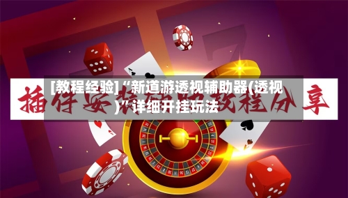 [教程经验]“新道游透视辅助器(透视)”详细开挂玩法-第1张图片