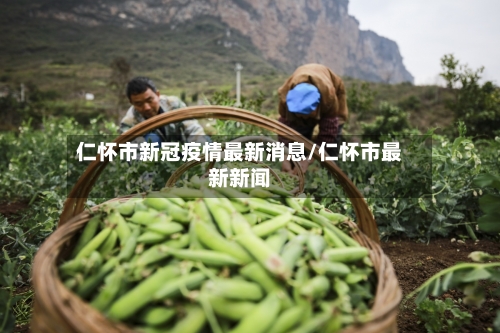 仁怀市新冠疫情最新消息/仁怀市最新新闻-第2张图片