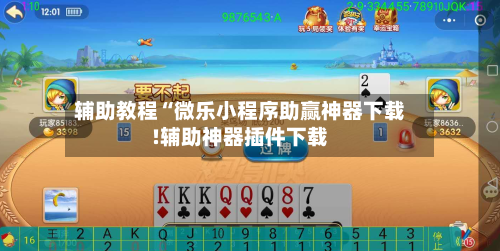 辅助教程“微乐小程序助赢神器下载!辅助神器插件下载-第1张图片