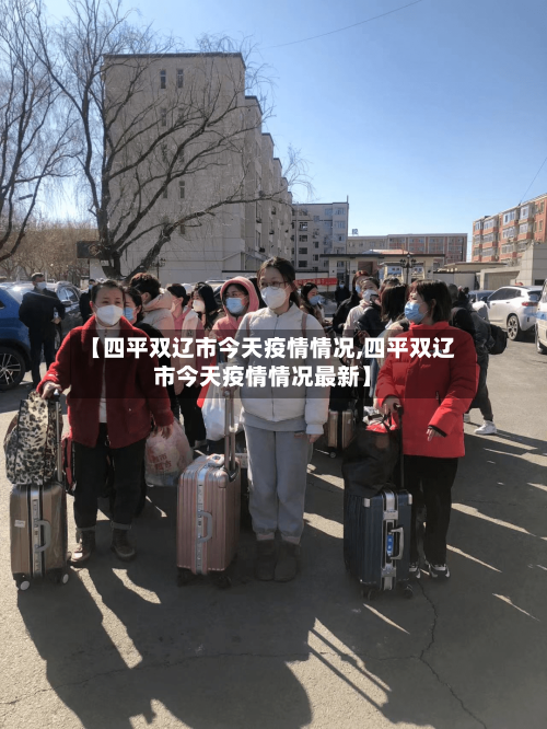 【四平双辽市今天疫情情况,四平双辽市今天疫情情况最新】-第1张图片