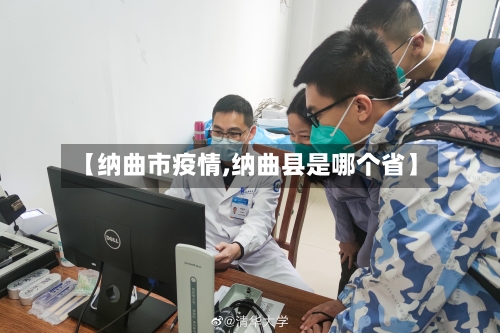 【纳曲市疫情,纳曲县是哪个省】-第1张图片