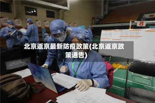 北京返京最新防疫政策(北京返京政策通告)-第3张图片