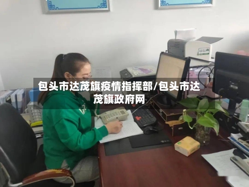 包头市达茂旗疫情指挥部/包头市达茂旗政府网-第2张图片