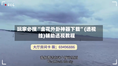 玩家必搜“金花外卦神器下载”(透视挂)辅助透视教程-第1张图片