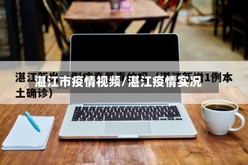 湛江市疫情视频/湛江疫情实况-第1张图片