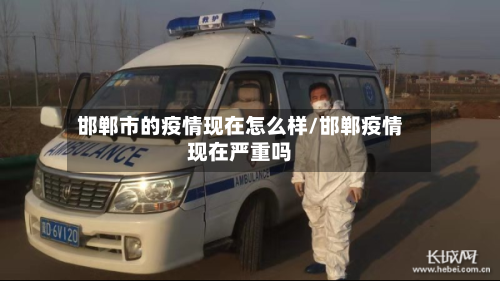 邯郸市的疫情现在怎么样/邯郸疫情现在严重吗-第1张图片