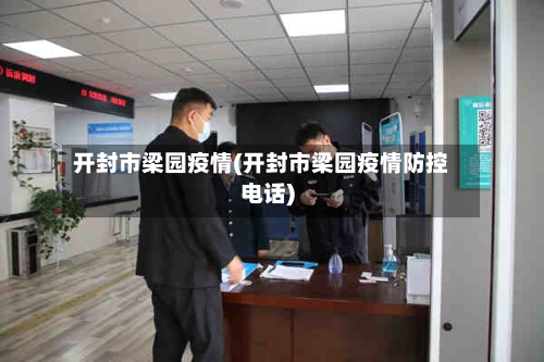 开封市梁园疫情(开封市梁园疫情防控电话)-第1张图片