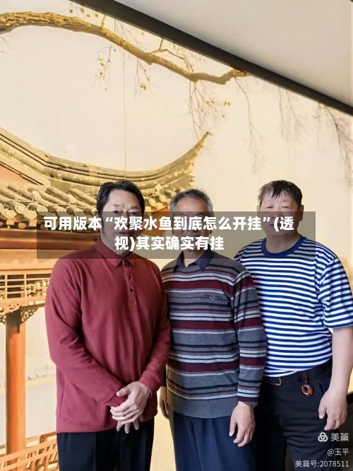 可用版本“欢聚水鱼到底怎么开挂”(透视)其实确实有挂-第2张图片