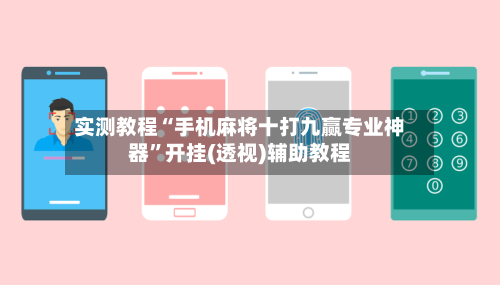 实测教程“手机麻将十打九赢专业神器	”开挂(透视)辅助教程-第1张图片