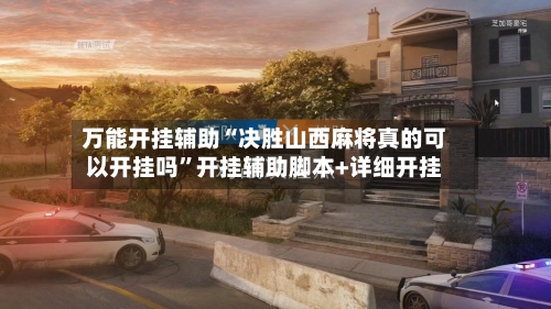 万能开挂辅助“决胜山西麻将真的可以开挂吗	”开挂辅助脚本+详细开挂-第1张图片