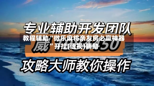 教程辅助“微乐麻将亲友房必赢神器”开挂(透视)辅助-第2张图片