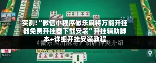 实测!“微信小程序微乐麻将万能开挂器免费开挂器下载安装”开挂辅助脚本+详细开挂安装教程-第1张图片