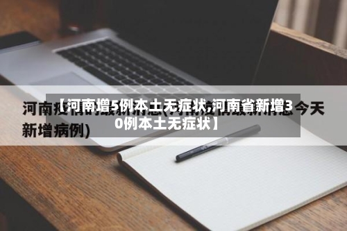 【河南增5例本土无症状,河南省新增30例本土无症状】-第1张图片