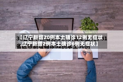 【辽宁新增20例本土确诊12例无症状,辽宁新增2例本土确诊6例无症状】-第1张图片
