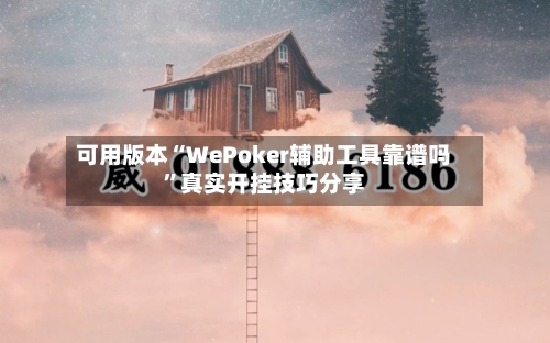 可用版本“WePoker辅助工具靠谱吗”真实开挂技巧分享-第3张图片