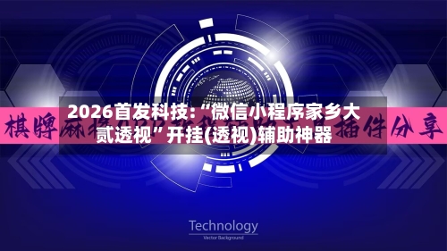 2026首发科技:“微信小程序家乡大贰透视”开挂(透视)辅助神器-第1张图片