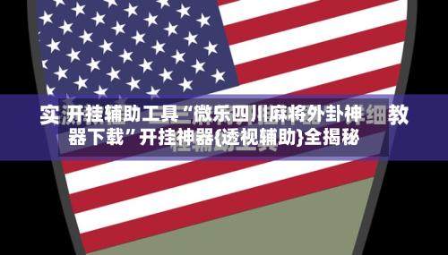 开挂辅助工具“微乐四川麻将外卦神器下载	”开挂神器{透视辅助}全揭秘-第2张图片
