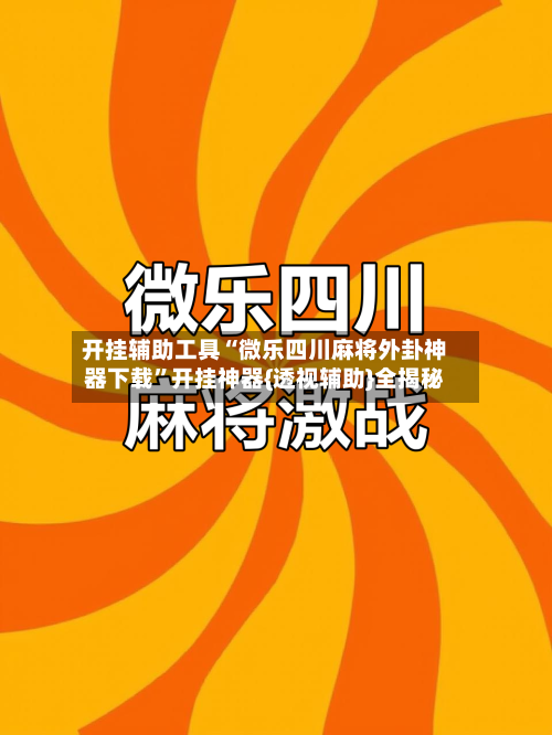 开挂辅助工具“微乐四川麻将外卦神器下载”开挂神器{透视辅助}全揭秘-第1张图片