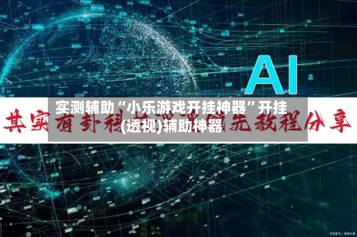 实测辅助“小乐游戏开挂神器”开挂(透视)辅助神器-第2张图片
