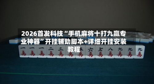 2026首发科技“手机麻将十打九赢专业神器”开挂辅助脚本+详细开挂安装教程-第3张图片