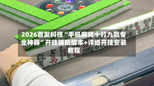 2026首发科技“手机麻将十打九赢专业神器”开挂辅助脚本+详细开挂安装教程-第1张图片