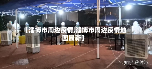 【淄博市周边疫情,淄博市周边疫情地图最新】-第1张图片