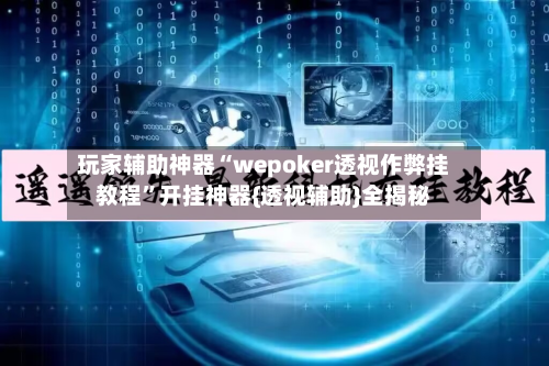 玩家辅助神器“wepoker透视作弊挂教程”开挂神器{透视辅助}全揭秘-第1张图片