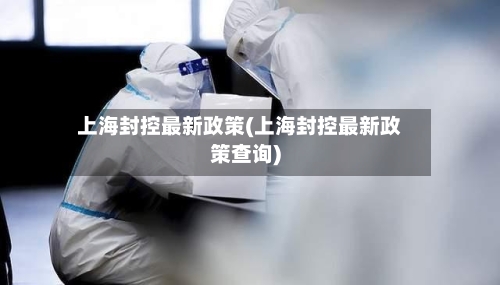 上海封控最新政策(上海封控最新政策查询)-第2张图片