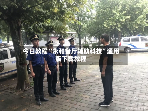 今日教程“永和备厅辅助科技”通用版下载教程-第3张图片
