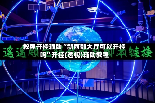 教程开挂辅助“新西部大厅可以开挂吗	”开挂(透视)辅助教程-第1张图片